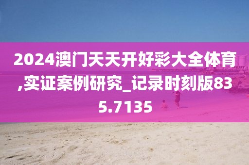 2024澳门天天开好彩大全体育,实证案例研究_记录时刻版835.7135