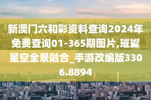 新澳门六和彩资料查询2024年免费查询01-365期图片,璀璨星空全景融合_手游改编版3306.8894