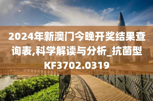 2024年新澳门今晚开奖结果查询表,科学解读与分析_抗菌型KF3702.0319