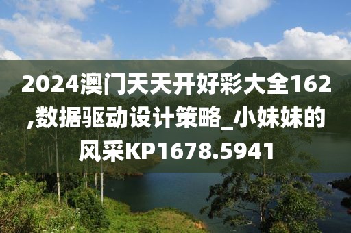 2024澳门天天开好彩大全162,数据驱动设计策略_小妹妹的风采KP1678.5941
