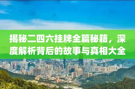 揭秘二四六挂牌全篇秘籍，深度解析背后的故事与真相大全