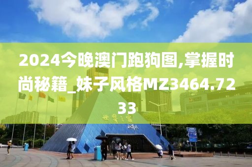 2024今晚澳门跑狗图,掌握时尚秘籍_妹子风格MZ3464.7233