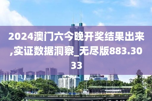 2024澳门六今晚开奖结果出来,实证数据洞察_无尽版883.3033