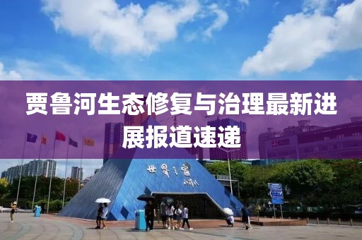 贾鲁河生态修复与治理最新进展报道速递