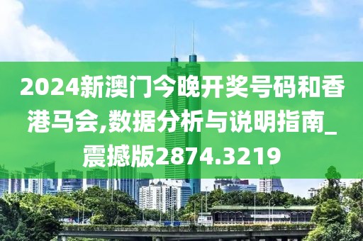 2024新澳门今晚开奖号码和香港马会,数据分析与说明指南_震撼版2874.3219