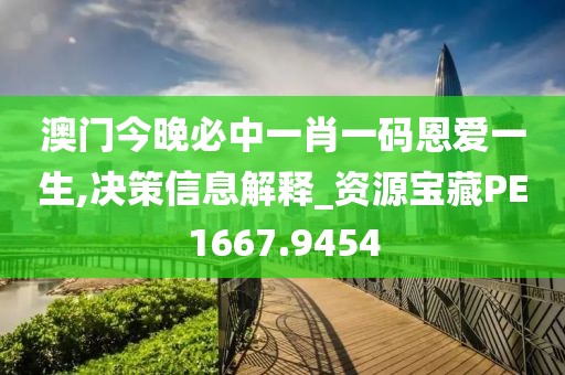 澳门今晚必中一肖一码恩爱一生,决策信息解释_资源宝藏PE1667.9454