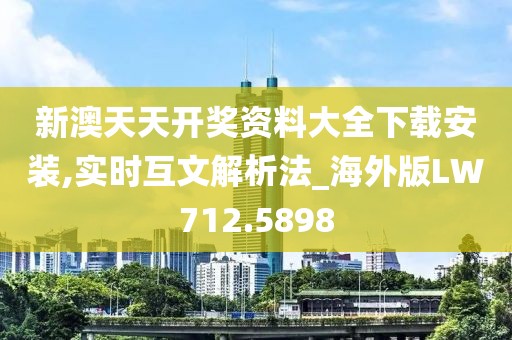 新澳天天开奖资料大全下载安装,实时互文解析法_海外版LW712.5898