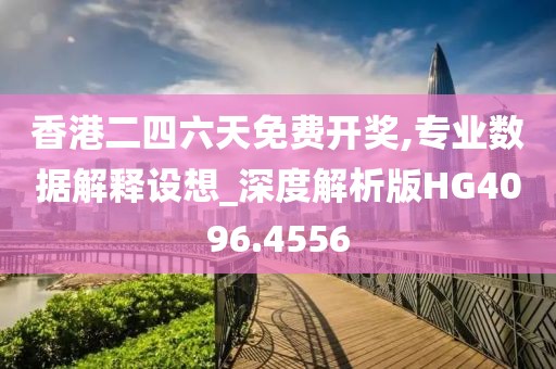 香港二四六天免费开奖,专业数据解释设想_深度解析版HG4096.4556