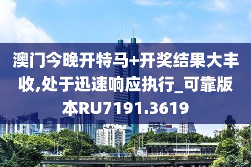 澳门今晚开特马+开奖结果大丰收,处于迅速响应执行_可靠版本RU7191.3619