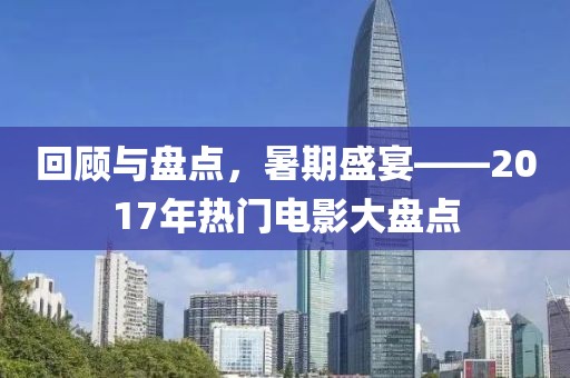 回顾与盘点，暑期盛宴——2017年热门电影大盘点