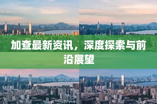 加查最新资讯，深度探索与前沿展望