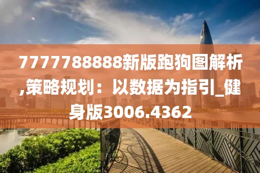 7777788888新版跑狗图解析,策略规划：以数据为指引_健身版3006.4362