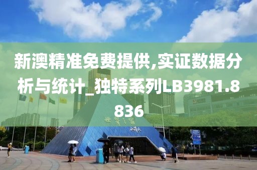 新澳精准免费提供,实证数据分析与统计_独特系列LB3981.8836