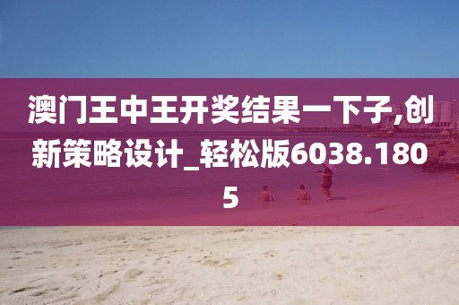 澳门王中王开奖结果一下子,创新策略设计_轻松版6038.1805