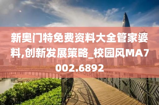 新奥门特免费资料大全管家婆料,创新发展策略_校园风MA7002.6892