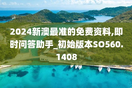 2024新澳最准的免费资料,即时问答助手_初始版本SO560.1408