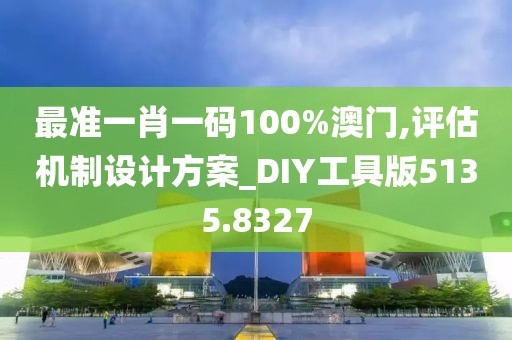 最准一肖一码100%澳门,评估机制设计方案_DIY工具版5135.8327
