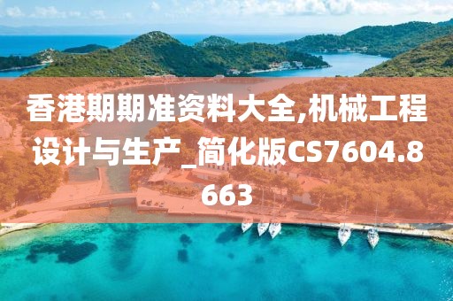 香港期期准资料大全,机械工程设计与生产_简化版CS7604.8663
