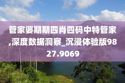 管家婆期期四肖四码中特管家,深度数据洞察_沉浸体验版9827.9069
