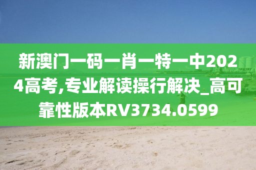 新澳门一码一肖一特一中2024高考,专业解读操行解决_高可靠性版本RV3734.0599