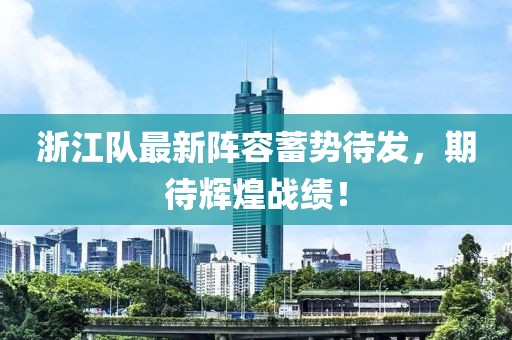 浙江队最新阵容蓄势待发，期待辉煌战绩！
