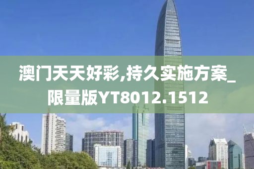 澳门天天好彩,持久实施方案_限量版YT8012.1512