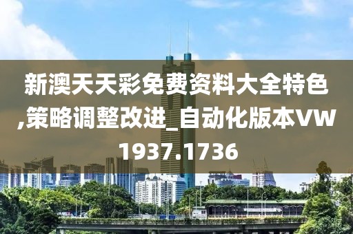 新澳天天彩免费资料大全特色,策略调整改进_自动化版本VW1937.1736