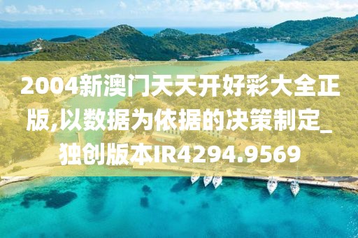 2004新澳门天天开好彩大全正版,以数据为依据的决策制定_独创版本IR4294.9569