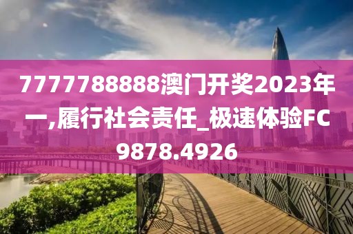7777788888澳门开奖2023年一,履行社会责任_极速体验FC9878.4926