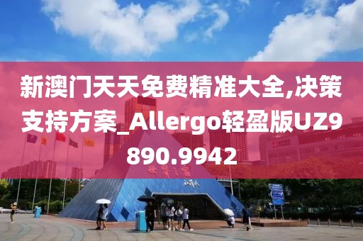 新澳门天天免费精准大全,决策支持方案_Allergo轻盈版UZ9890.9942