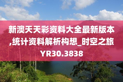 新澳天天彩资料大全最新版本,统计资料解析构想_时空之旅YR30.3838