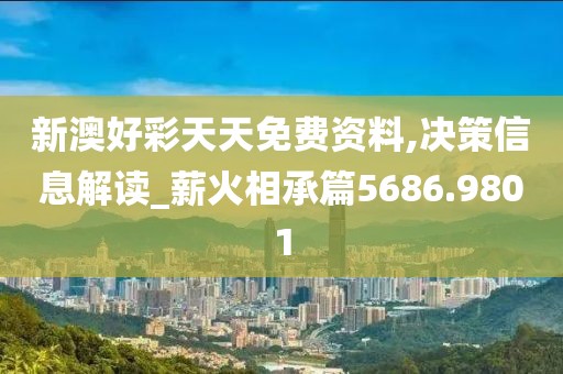 新澳好彩天天免费资料,决策信息解读_薪火相承篇5686.9801