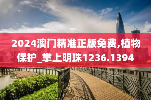 2024澳门精准正版免费,植物保护_掌上明珠1236.1394