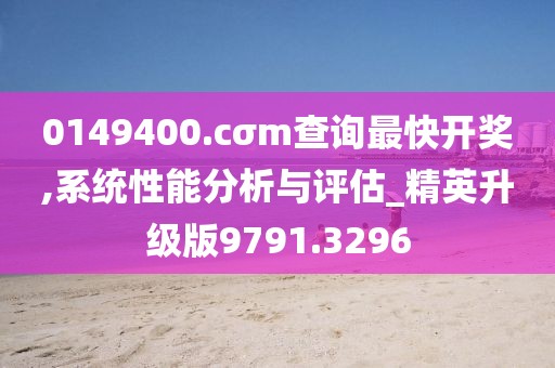 0149400.cσm查询最快开奖,系统性能分析与评估_精英升级版9791.3296