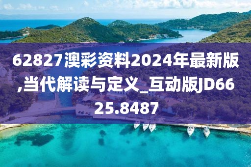 62827澳彩资料2024年最新版,当代解读与定义_互动版JD6625.8487