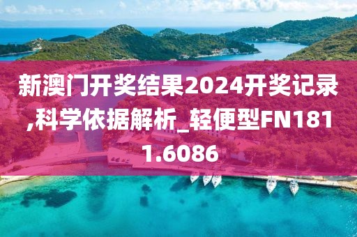 新澳门开奖结果2024开奖记录,科学依据解析_轻便型FN1811.6086