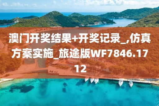 澳门开奖结果+开奖记录_,仿真方案实施_旅途版WF7846.1712
