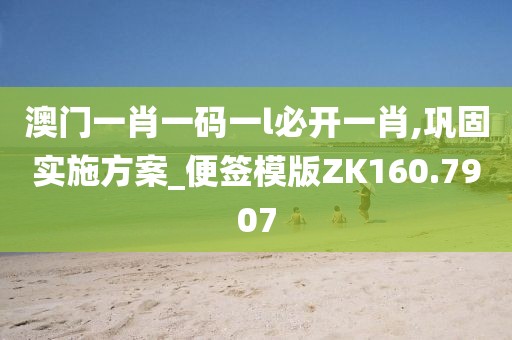 澳门一肖一码一l必开一肖,巩固实施方案_便签模版ZK160.7907