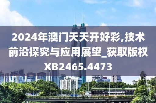 2024年澳门天天开好彩,技术前沿探究与应用展望_获取版权XB2465.4473