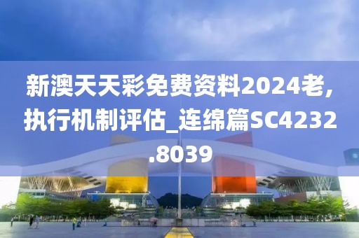 新澳天天彩免费资料2024老,执行机制评估_连绵篇SC4232.8039