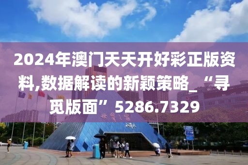 2024年澳门天天开好彩正版资料,数据解读的新颖策略_“寻觅版面”5286.7329