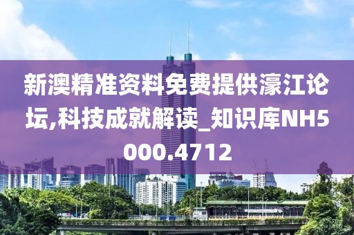 新澳精准资料免费提供濠江论坛,科技成就解读_知识库NH5000.4712
