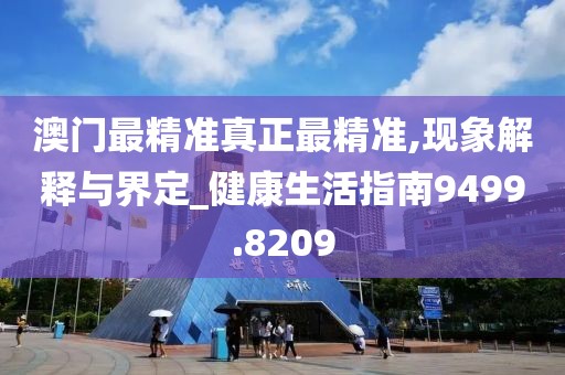 澳门最精准真正最精准,现象解释与界定_健康生活指南9499.8209