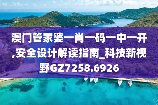 澳门管家婆一肖一码一中一开,安全设计解读指南_科技新视野GZ7258.6926