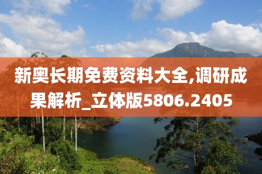 新奥长期免费资料大全,调研成果解析_立体版5806.2405
