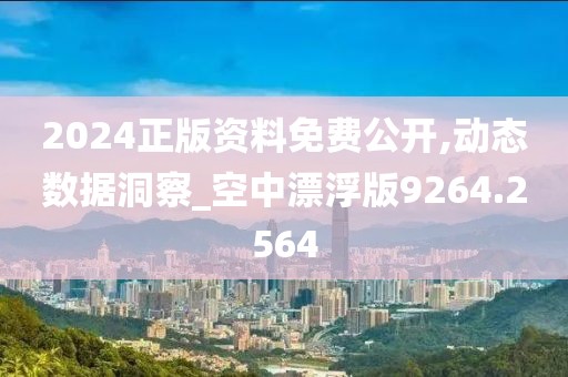 2024正版资料免费公开,动态数据洞察_空中漂浮版9264.2564