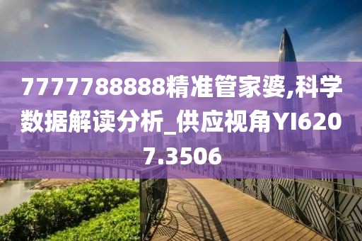 7777788888精准管家婆,科学数据解读分析_供应视角YI6207.3506