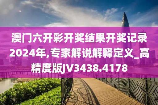 澳门六开彩开奖结果开奖记录2024年,专家解说解释定义_高精度版JV3438.4178