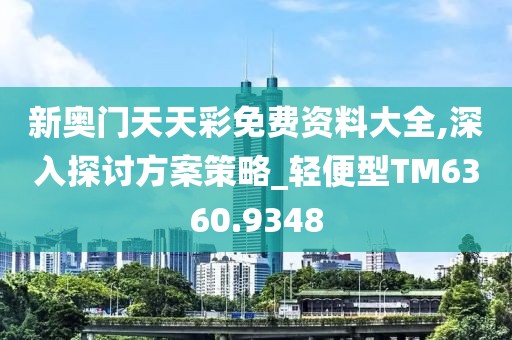 新奥门天天彩免费资料大全,深入探讨方案策略_轻便型TM6360.9348