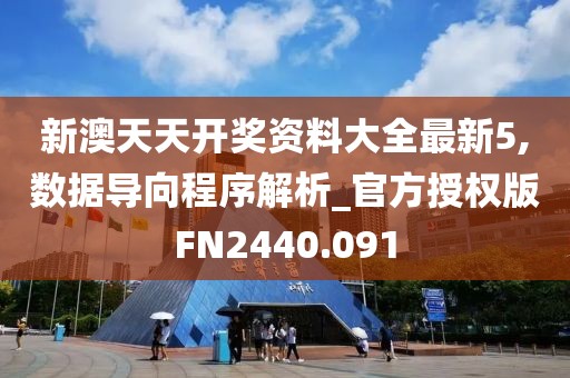 新澳天天开奖资料大全最新5,数据导向程序解析_官方授权版FN2440.091